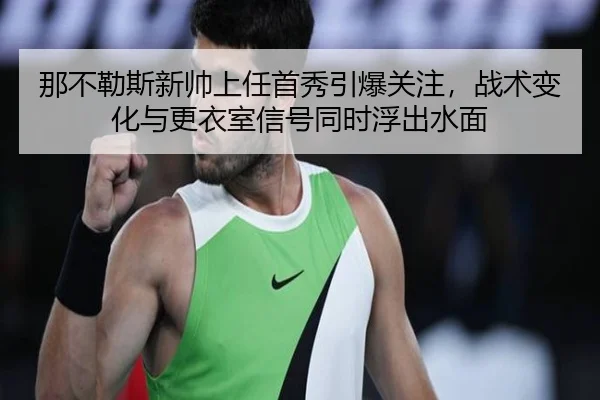 那不勒斯新帅上任首秀引爆关注，战术变化与更衣室信号同时浮出水面
