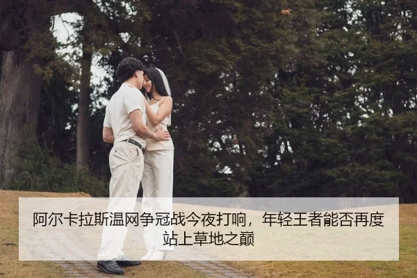 阿尔卡拉斯温网争冠战今夜打响，年轻王者能否再度站上草地之巅 | ZHCW